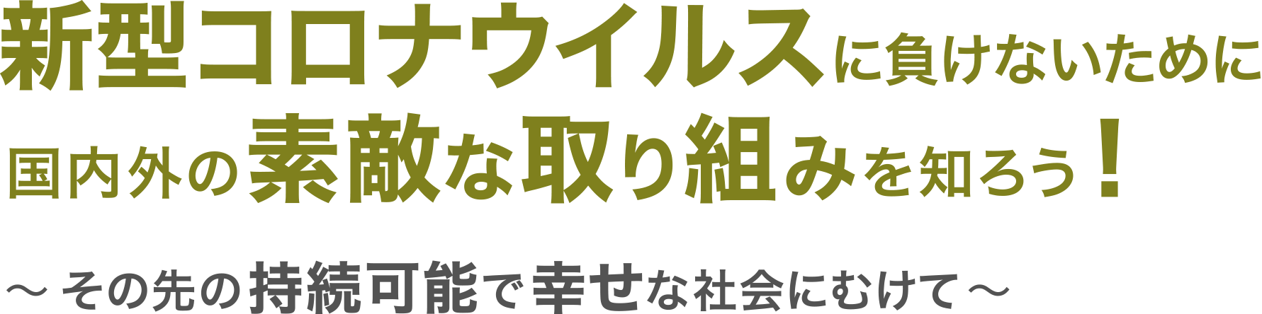 新型コロナウイルスに負けないために国内外の素敵な取り組みを知ろう! 〜その先の持続可能で幸せな社会にむけて〜