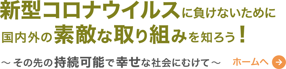 新型コロナウイルスに負けないために国内外の素敵な取り組みを知ろう! 〜その先の持続可能で幸せな社会にむけて〜