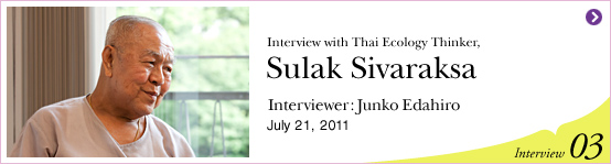Interview with Thai Ecology Thinker, Sulak Sivaraksa Interviewer: Junko Edahiro July 21, 2011 | Interview03