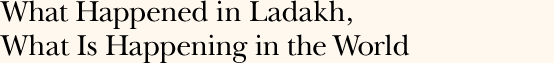 What Happened in Ladakh, What Is Happening in the World