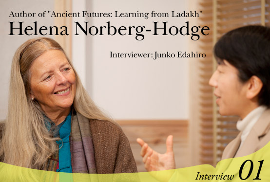 Author of "Ancient Futures: Learning from Ladakh" Helena Norberg-Hodge Interviewer: Junko Edahiro Interview01