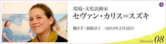 環境・文化活動家 セヴァン・カリス＝スズキ 聞き手 枝廣淳子 (2014年2月12日) Interview08