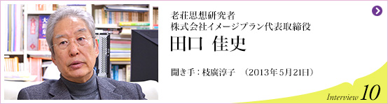 老荘思想研究者、株式会社イメージプラン代表取締役社長　田口 佳史 聞き手 枝廣淳子 (2013年5月21日) Interview10