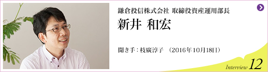 鎌倉投信株式会社 取締役資産運用部長　新井 和宏 聞き手 枝廣淳子 (2016年10月18日) Interview12