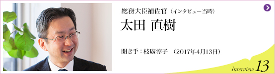 総務大臣補佐官　太田 直樹 聞き手 枝廣淳子 (2017年4月13日) Interview13