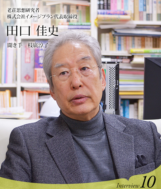 老荘思想研究者、株式会社イメージプラン代表取締役社長　田口佳史　聞き手 枝廣淳子　Interview10